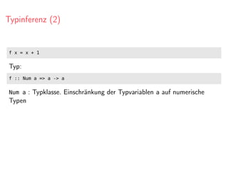 Typinferenz (2)
f x = x + 1
Typ:
f :: Num a => a -> a
Num a : Typklasse. Einschränkung der Typvariablen a auf numerische
Typen
 
