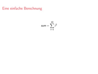 Eine einfache Berechnung
sum =
10
i=1
i2
 