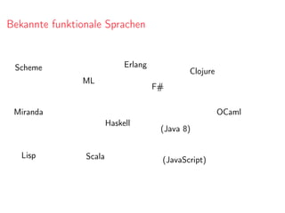Bekannte funktionale Sprachen
Lisp
Scheme
ML
OCamlMiranda
F#
Erlang
Clojure
Scala
Haskell
(JavaScript)
(Java 8)
 