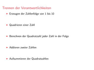 Trennen der Verantwortlichkeiten
Erzeugen der Zahlenfolge von 1 bis 10
Quadrieren einer Zahl
Berechnen der Quadratzahl jeder Zahl in der Folge
Addieren zweier Zahlen
Aufsummieren der Quadratzahlen
 