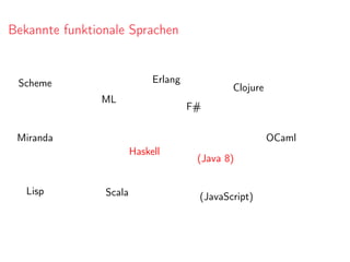 Bekannte funktionale Sprachen
Lisp
Scheme
ML
OCamlMiranda
F#
Erlang
Clojure
Scala
Haskell
(JavaScript)
(Java 8)
 
