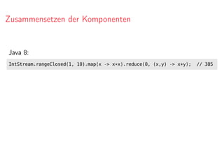 Zusammensetzen der Komponenten
Java 8:
IntStream.rangeClosed(1, 10).map(x -> x*x).reduce(0, (x,y) -> x+y); // 385
 