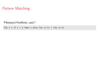 Pattern Matching
Fibonacci-Funktion „naiv“:
fib x = if x < 2 then x else fib (x-1) + fib (x-2)
 