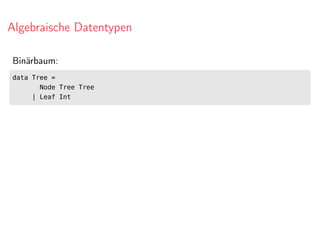 Algebraische Datentypen
Binärbaum:
data Tree =
Node Tree Tree
| Leaf Int
 