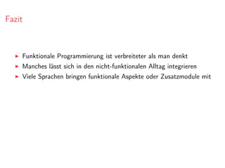 Fazit
Funktionale Programmierung ist verbreiteter als man denkt
Manches lässt sich in den nicht-funktionalen Alltag integrieren
Viele Sprachen bringen funktionale Aspekte oder Zusatzmodule mit
 