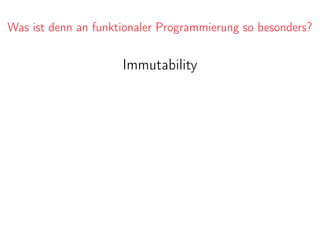 Was ist denn an funktionaler Programmierung so besonders?
Immutability
 