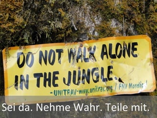 Sei	
  da.	
  Nehme	
  Wahr.	
  Teile	
  mit.	
  
 