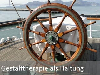 GestalGherapie	
  als	
  Haltung	
  
 