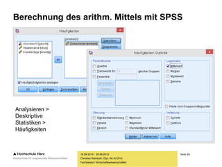 Seite 59
Fachbereich Wirtschaftswissenschaften
Berechnung des arithm. Mittels mit SPSS
18.09.2015 - 20.09.2015
Christian Reinboth, Dipl.-Wi.Inf.(FH)
Analysieren >
Deskriptive
Statistiken >
Häufigkeiten
 