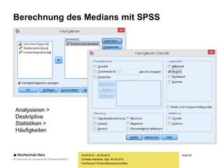 Seite 62
Fachbereich Wirtschaftswissenschaften
Berechnung des Medians mit SPSS
18.09.2015 - 20.09.2015
Christian Reinboth, Dipl.-Wi.Inf.(FH)
Analysieren >
Deskriptive
Statistiken >
Häufigkeiten
 