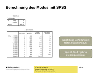 Seite 69
Fachbereich Wirtschaftswissenschaften
Berechnung des Modus mit SPSS
18.09.2015 - 20.09.2015
Christian Reinboth, Dipl.-Wi.Inf.(FH)
Wie ist das Ergebnis
zu interpretieren?
Weist diese Verteilung ein
klares Maximum auf?
 