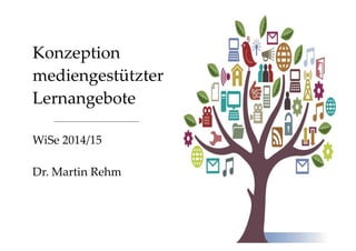 Konzeption 
mediengestützter 
Lernangebote 
WiSe 2014/15 
Dr. Martin Rehm 
 