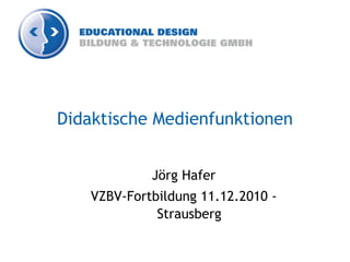Didaktische Medienfunktionen


            Jörg Hafer
   VZBV-Fortbildung 11.12.2010 -
             Strausberg
 