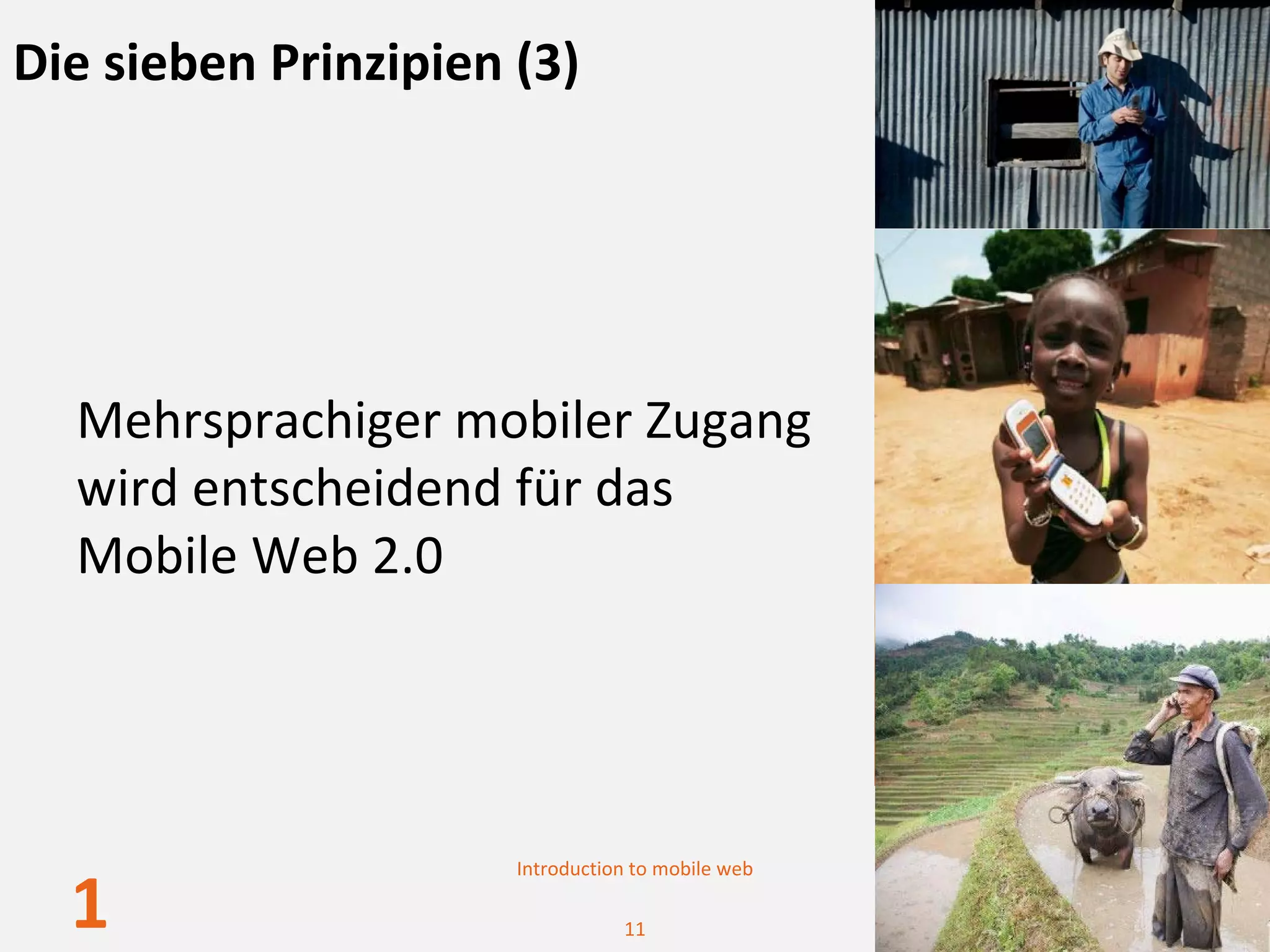 Die sieben Prinzipien (3)




  Mehrsprachiger mobiler Zugang 
  wird entscheidend für das 
  Mobile Web 2.0




                      Introduction to mobile web

  1                              11
 