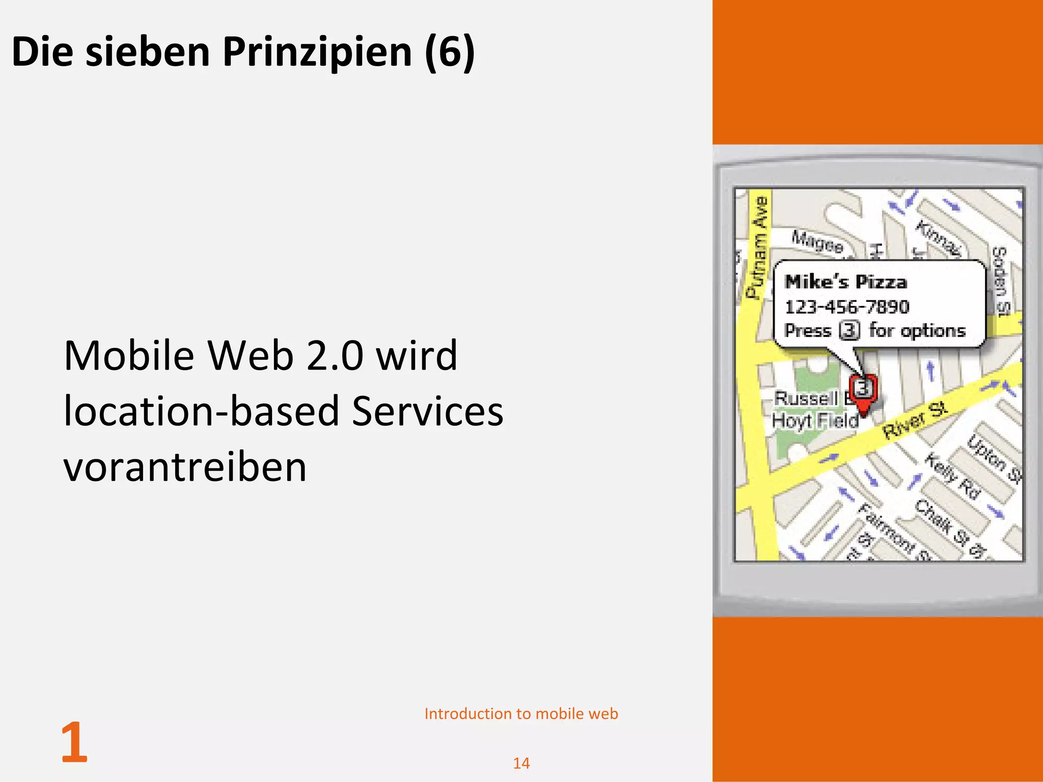 Die sieben Prinzipien (6)




  Mobile Web 2.0 wird 
  location‐based Services 
  vorantreiben




                      Introduction to mobile web

  1                              14
 