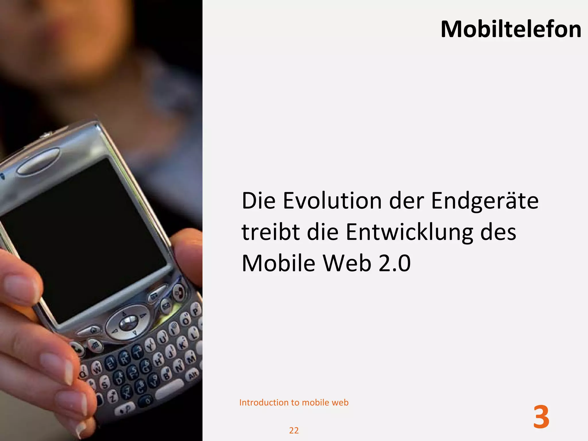 Mobiltelefon




Die Evolution der Endgeräte 
treibt die Entwicklung des 
Mobile Web 2.0 




Introduction to mobile web

           22
                                    3
 