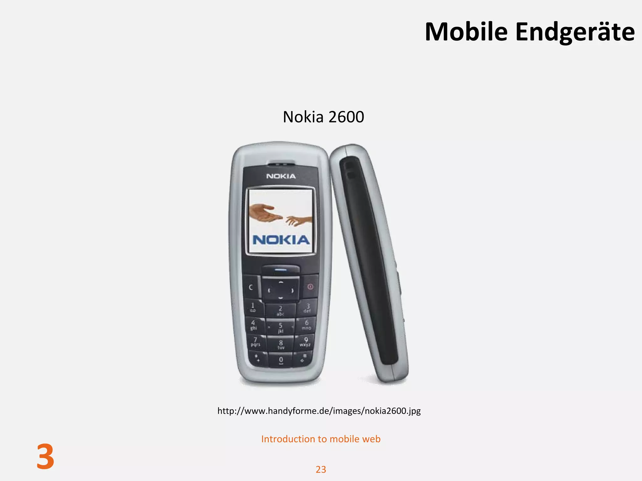 Mobile Endgeräte

                  Nokia 2600




    http://www.handyforme.de/images/nokia2600.jpg

             Introduction to mobile web

3                        23
 