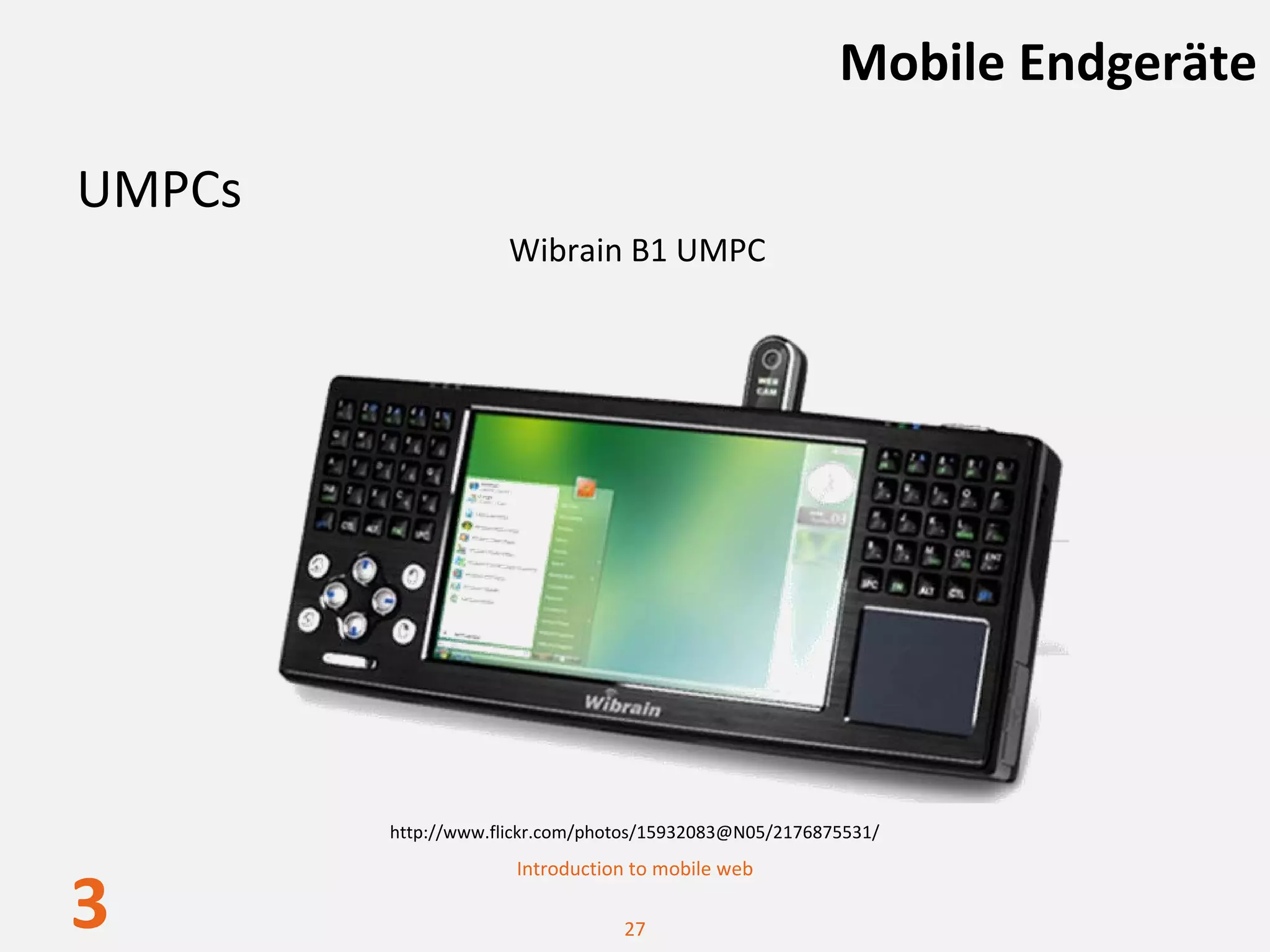Mobile Endgeräte

UMPCs
                    Wibrain B1 UMPC




        http://www.flickr.com/photos/15932083@N05/2176875531/
                     Introduction to mobile web

3                                27
 
