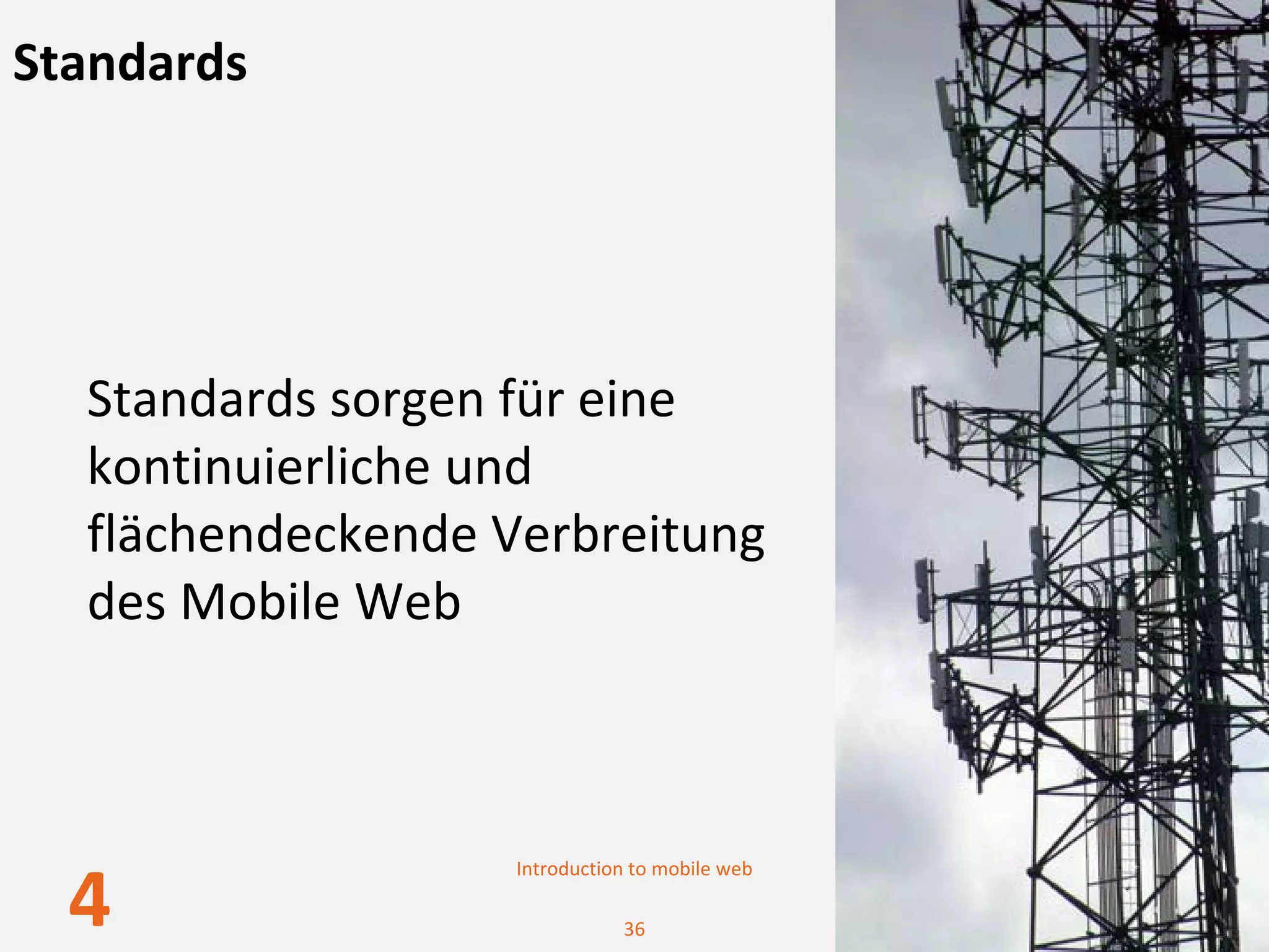 Standards




  Standards sorgen für eine 
  kontinuierliche und 
  flächendeckende Verbreitung 
  des Mobile Web



                   Introduction to mobile web

  4                           36
 