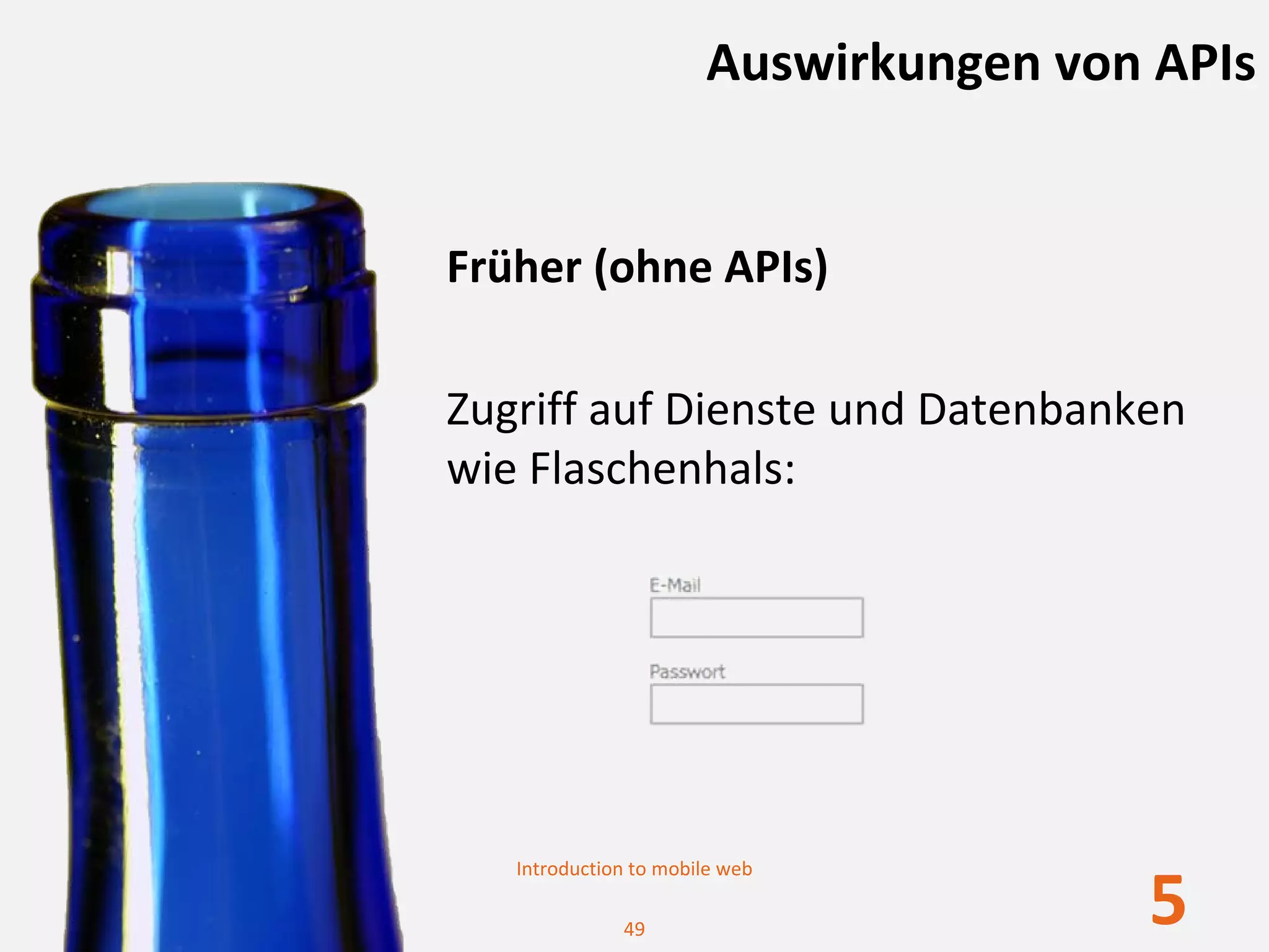 Auswirkungen von APIs


Früher (ohne APIs)

Zugriff auf Dienste und Datenbanken 
wie Flaschenhals:




   Introduction to mobile web

              49
                                       5
 