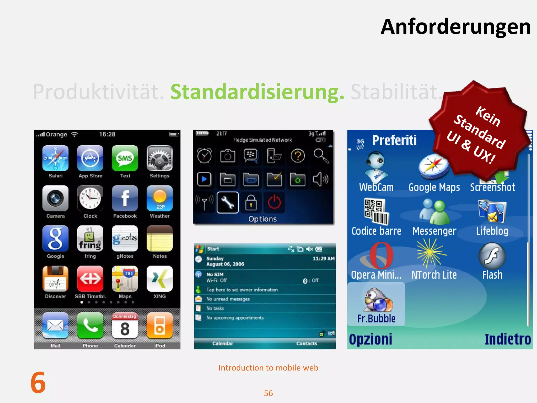 Anforderungen

Produktivität. Standardisierung. Stabilität.
                                                          K
                                                      Sta ein
                                                     UI  ndar
                                                        & U d 
                                                           X!




                   Introduction to mobile web

6                             56
 