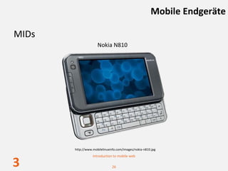 Mobile Endgeräte

MIDs
                     Nokia N810




       http://www.mobilelinuxinfo.com/images/nokia‐n810.jpg
                  Introduction to mobile web

3                             26
 