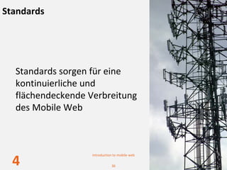 Standards




  Standards sorgen für eine 
  kontinuierliche und 
  flächendeckende Verbreitung 
  des Mobile Web



                   Introduction to mobile web

  4                           36
 