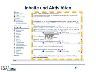 Moodle: „Learning (Content)
Management System“
• Verwaltungsebene (Plattform)
– z.B. Einordnung im Kurssystem, Zugänglichkeit und
Verfügbarkeit sichern, ...  ZEIK
• Veranstaltungsebene (Kurs)
– z.B. Teilnehmer/-innen zuordnen (Rollen), zeitliche
und thematische Gliederung, Kursinformationen …
• Ebene der Aktivitäten, Inhaltsgestaltung
– z.B. Ressourcen, Rückmeldungen, Aufgaben, Tests,
Lernaktivitäten …
6
 