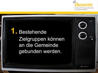 1. Bestehende
Zielgruppen können
an die Gemeinde
gebunden werden.

 