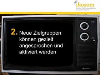 2. Neue Zielgruppen

können gezielt
angesprochen und
aktiviert werden

 