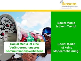 Social Media
ist kein Trend!

Social Media ist eine
Veränderung unseres
Kommunkationsverhaltens

Social Media
ist keine
Modeerscheinung!

 