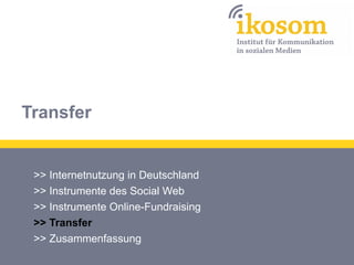 Transfer

>> Internetnutzung in Deutschland
>> Instrumente des Social Web
>> Instrumente Online-Fundraising
>> Transfer
>> Zusammenfassung

 