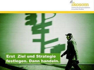Erst Ziel und Strategie
festlegen. Dann handeln.

 
