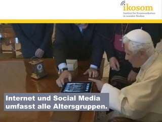 Internet und Social Media
umfasst alle Altersgruppen.

 