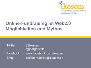 Online-Fundraising im Web2.0
Möglichkeiten und Mythos

Twitter
Facebook
Email

@ikosom
@joergeisfeld
www.facebook.com/ikosom
eisfeld-reschke@ikosom.de

 