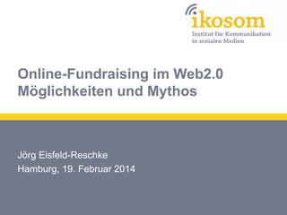 Online-Fundraising im Web2.0
Möglichkeiten und Mythos

Jörg Eisfeld-Reschke
Hamburg, 19. Februar 2014

 