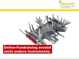 Online-Fundraising ersetzt
nicht andere Instrumente.

 