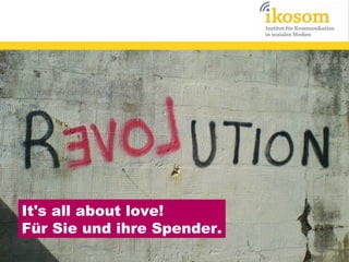 It's all about love!
Für Sie und ihre Spender.

 