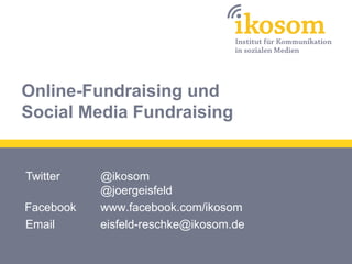 Online-Fundraising und
Social Media Fundraising

Twitter
Facebook
Email

@ikosom
@joergeisfeld
www.facebook.com/ikosom
eisfeld-reschke@ikosom.de

 