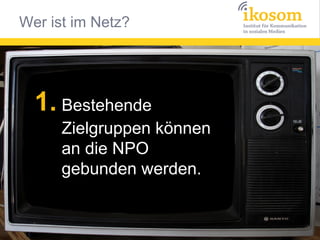 1. Bestehende
Zielgruppen können
an die NPO
gebunden werden.

 