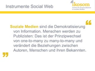 “

„

Soziale Medien sind die Demokratisierung
von Information. Menschen werden zu
Publizisten: Das ist der Prinzipwechsel
von one-to-many zu many-to-many und
verändert die Beziehungen zwischen
Autoren, Menschen und ihren Bekannten.

nach Brian Solis

 