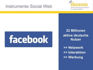 25 Millionen
aktive deutsche
Nutzer
>> Netzwerk
>> Interaktion
>> Werbung

 