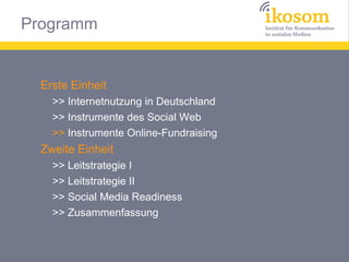 Erste Einheit
>> Internetnutzung in Deutschland
>> Instrumente des Social Web
>> Instrumente Online-Fundraising

Zweite Einheit
>> Leitstrategie I
>> Leitstrategie II
>> Social Media Readiness
>> Zusammenfassung

 