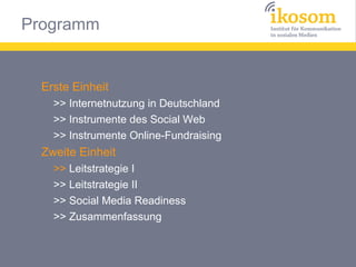 Erste Einheit
>> Internetnutzung in Deutschland
>> Instrumente des Social Web
>> Instrumente Online-Fundraising

Zweite Einheit
>> Leitstrategie I
>> Leitstrategie II
>> Social Media Readiness
>> Zusammenfassung

 