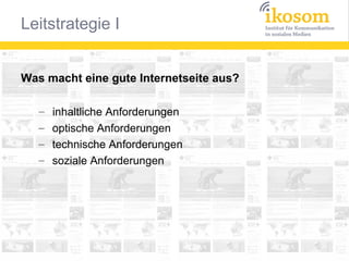 Was macht eine gute Internetseite aus?
–
–
–
–

inhaltliche Anforderungen
optische Anforderungen
technische Anforderungen
soziale Anforderungen

 