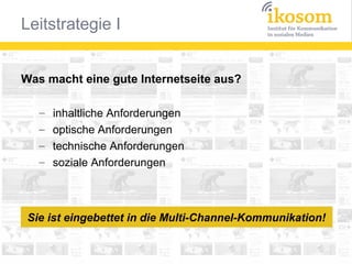 Was macht eine gute Internetseite aus?
–
–
–
–

inhaltliche Anforderungen
optische Anforderungen
technische Anforderungen
soziale Anforderungen

Sie ist eingebettet in die Multi-Channel-Kommunikation!

 