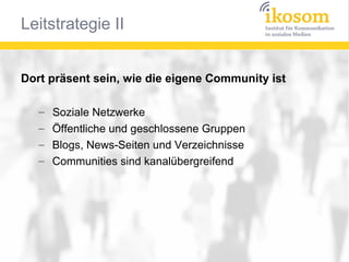 Dort präsent sein, wie die eigene Community ist
–
–
–
–

Soziale Netzwerke
Öffentliche und geschlossene Gruppen
Blogs, News-Seiten und Verzeichnisse
Communities sind kanalübergreifend

 