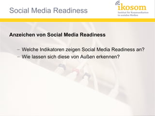 Anzeichen von Social Media Readiness
– Welche Indikatoren zeigen Social Media Readiness an?
– Wie lassen sich diese von Außen erkennen?

 