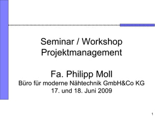 Seminar / Workshop Projektmanagement Fa. Philipp Moll Büro für moderne Nähtechnik GmbH&Co KG 17. und 18. Juni 2009 