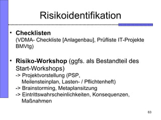 Risikoidentifikation <ul><li>Checklisten (VDMA- Checkliste [Anlagenbau], Prüfliste IT-Projekte BMVtg) </li></ul><ul><li>Ri...